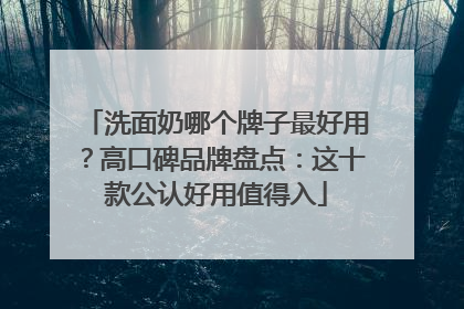 洗面奶哪个牌子最好用？高口碑品牌盘点：这十款公认好用值得入