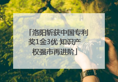 洛阳斩获中国专利奖1金3优 知识产权强市再进阶