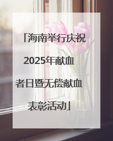 海南举行庆祝2025年献血者日暨无偿献血表彰活动