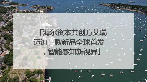 海尔资本共创方艾瑞迈迪三款新品全球首发，智能感知新视界