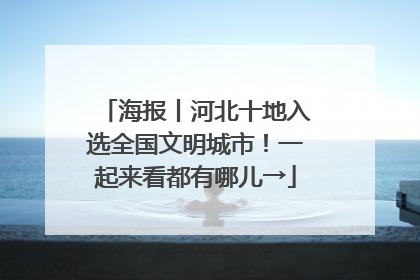 海报丨河北十地入选全国文明城市！一起来看都有哪儿→