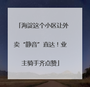 海淀这个小区让外卖“静音”直达！业主骑手齐点赞