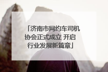 济南市网约车司机协会正式成立 开启行业发展新篇章