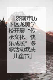 济南市历下区龙奥学校开展“传承文化、快乐成长”多彩活动欢庆儿童节