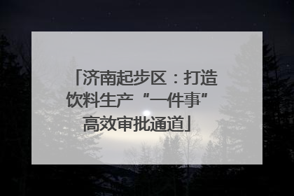 济南起步区：打造饮料生产“一件事”高效审批通道