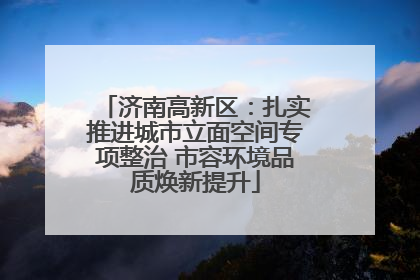 济南高新区：扎实推进城市立面空间专项整治 市容环境品质焕新提升