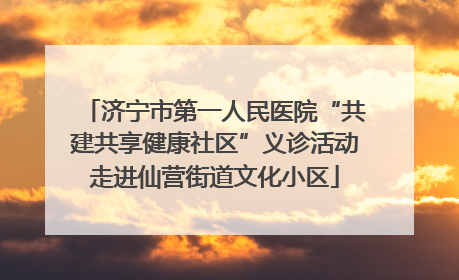 济宁市第一人民医院“共建共享健康社区”义诊活动走进仙营街道文化小区