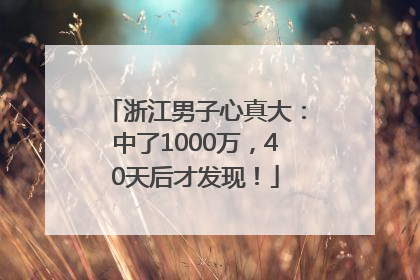 浙江男子心真大：中了1000万，40天后才发现！