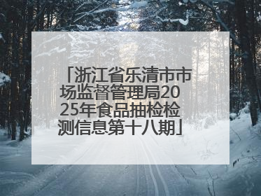 浙江省乐清市市场监督管理局2025年食品抽检检测信息第十八期