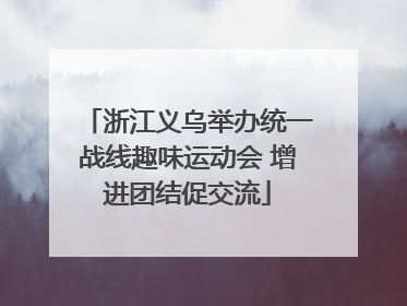 浙江义乌举办统一战线趣味运动会 增进团结促交流