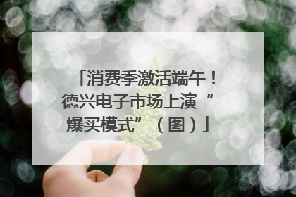 消费季激活端午！德兴电子市场上演“爆买模式”（图）