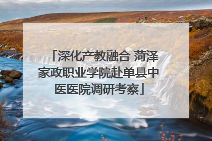 深化产教融合 菏泽家政职业学院赴单县中医医院调研考察