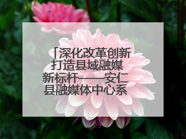 深化改革创新 打造县域融媒新标杆——安仁县融媒体中心系统性变革纪实