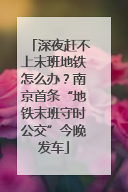 深夜赶不上末班地铁怎么办？南京首条“地铁末班守时公交”今晚发车