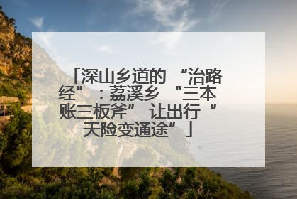 深山乡道的 “治路经”：荔溪乡 “三本账三板斧” 让出行“天险变通途”