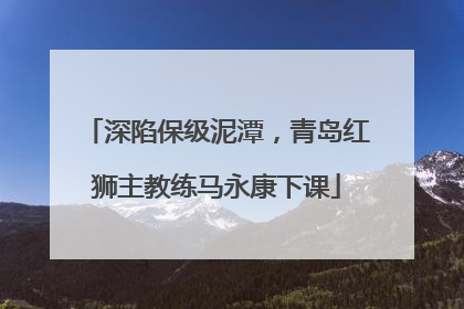 深陷保级泥潭，青岛红狮主教练马永康下课