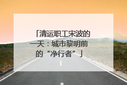 清运职工宋波的一天：城市黎明前的“净行者”