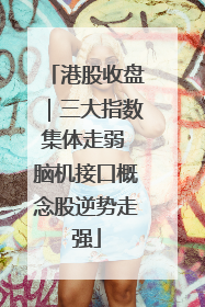 港股收盘｜三大指数集体走弱 脑机接口概念股逆势走强