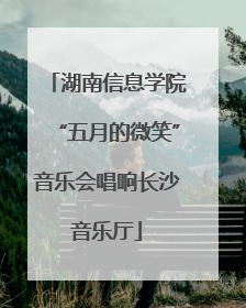 湖南信息学院“五月的微笑”音乐会唱响长沙音乐厅