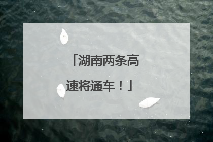 湖南两条高速将通车！
