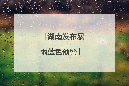 湖南发布暴雨蓝色预警