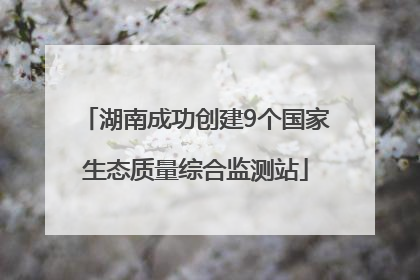湖南成功创建9个国家生态质量综合监测站
