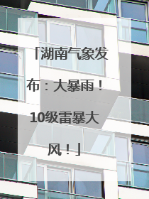 湖南气象发布：大暴雨！10级雷暴大风！