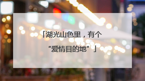 湖光山色里，有个“爱情目的地”
