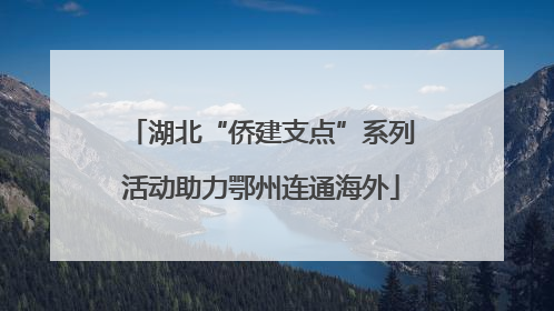 湖北“侨建支点”系列活动助力鄂州连通海外