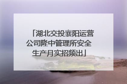 湖北交投襄阳运营公司隆中管理所安全生产月实招频出