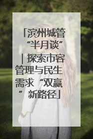 滨州城管“半月谈”｜探索市容管理与民生需求“双赢”新路径