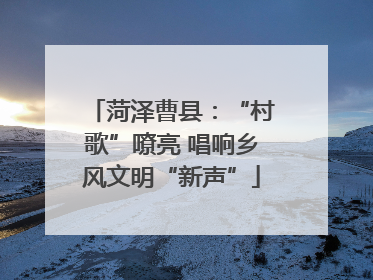 菏泽曹县：“村歌”嘹亮 唱响乡风文明“新声”
