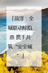 菏泽：全城联动除隐患 携手共筑“安全城”