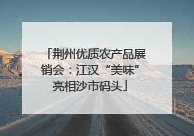 荆州优质农产品展销会：江汉“美味”亮相沙市码头