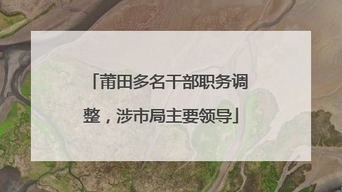 莆田多名干部职务调整，涉市局主要领导