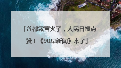 莲都露营火了，人民日报点赞！《90早新闻》来了