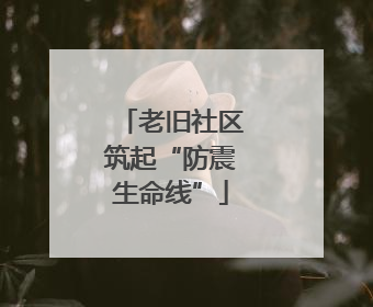 老旧社区筑起“防震生命线”