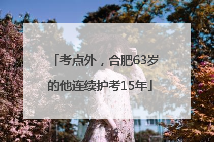 考点外，合肥63岁的他连续护考15年