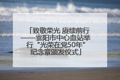 致敬荣光 赓续前行——襄阳市中心血站举行“光荣在党50年”纪念章颁发仪式