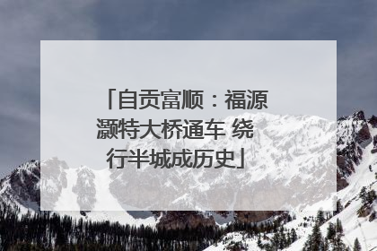 自贡富顺：福源灏特大桥通车 绕行半城成历史