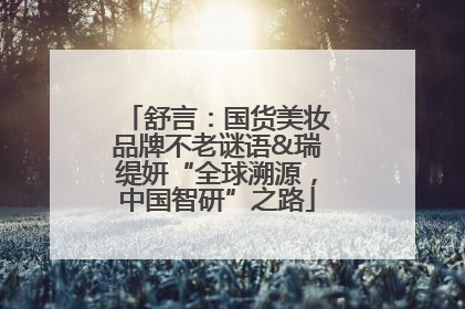 舒言：国货美妆品牌不老谜语&瑞缇妍“全球溯源，中国智研”之路