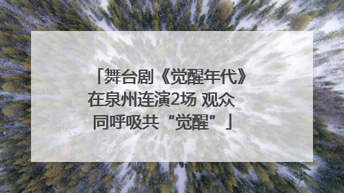 舞台剧《觉醒年代》在泉州连演2场 观众同呼吸共“觉醒”