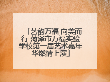 艺韵万福 向美而行 菏泽市万福实验学校第一届艺术嘉年华燃情上演
