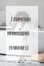 苏州民俗博物馆即将升级回归