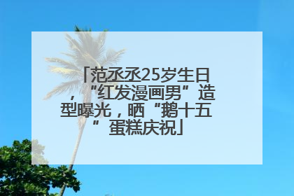 范丞丞25岁生日，“红发漫画男”造型曝光，晒“鹅十五”蛋糕庆祝