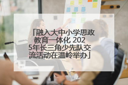 融入大中小学思政教育一体化 2025年长三角少先队交流活动在温岭举办