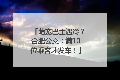 萌宠巴士遇冷？合肥公交：满10位乘客才发车！