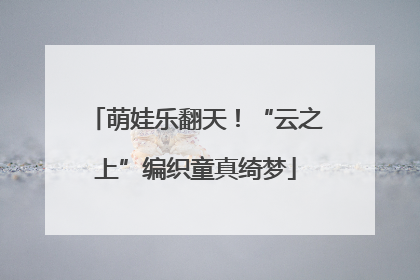 萌娃乐翻天！“云之上”编织童真绮梦