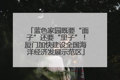 蓝色家园既要“面子”还要“里子”！厦门加快建设全国海洋经济发展示范区