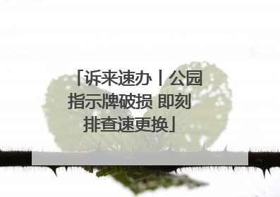 诉来速办丨公园指示牌破损 即刻排查速更换